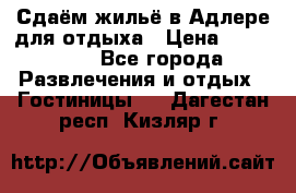 Сдаём жильё в Адлере для отдыха › Цена ­ 550-600 - Все города Развлечения и отдых » Гостиницы   . Дагестан респ.,Кизляр г.